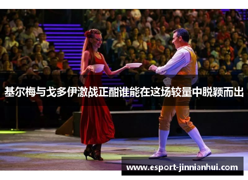 基尔梅与戈多伊激战正酣谁能在这场较量中脱颖而出