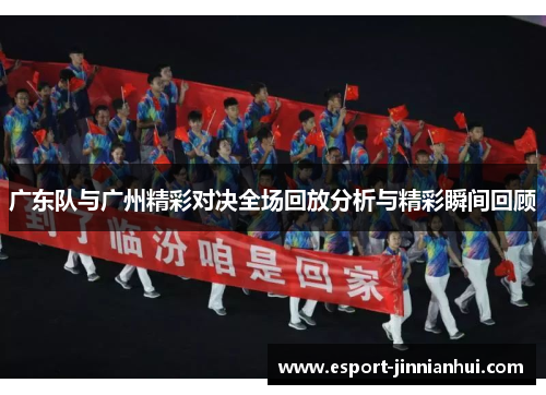 广东队与广州精彩对决全场回放分析与精彩瞬间回顾