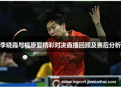 李晓霞与福原爱精彩对决直播回顾及赛后分析