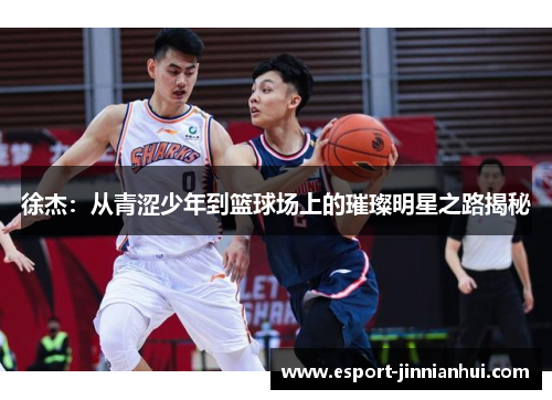 徐杰：从青涩少年到篮球场上的璀璨明星之路揭秘