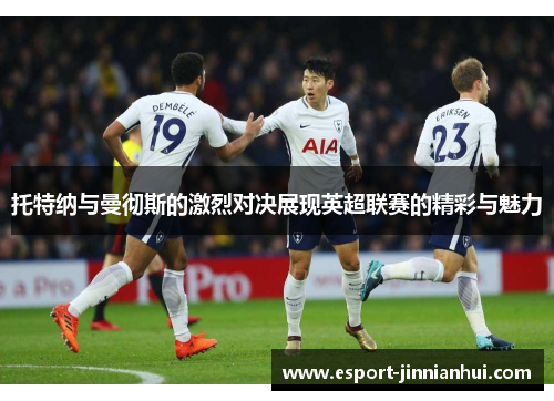 托特纳与曼彻斯的激烈对决展现英超联赛的精彩与魅力
