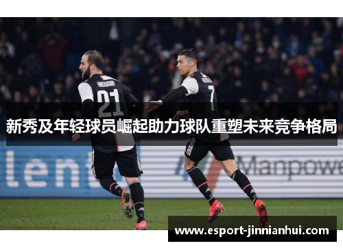 新秀及年轻球员崛起助力球队重塑未来竞争格局
