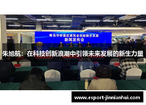 朱旭航：在科技创新浪潮中引领未来发展的新生力量
