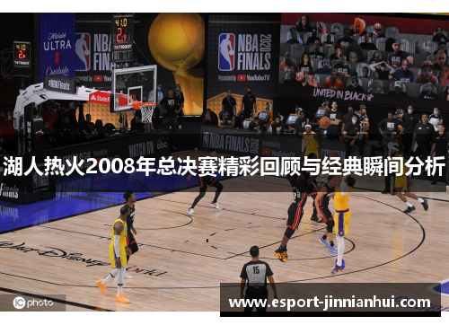 湖人热火2008年总决赛精彩回顾与经典瞬间分析