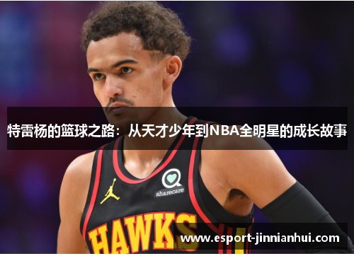 特雷杨的篮球之路：从天才少年到NBA全明星的成长故事